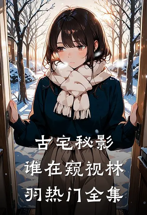 古宅秘影：谁在窥视林羽热门 全集