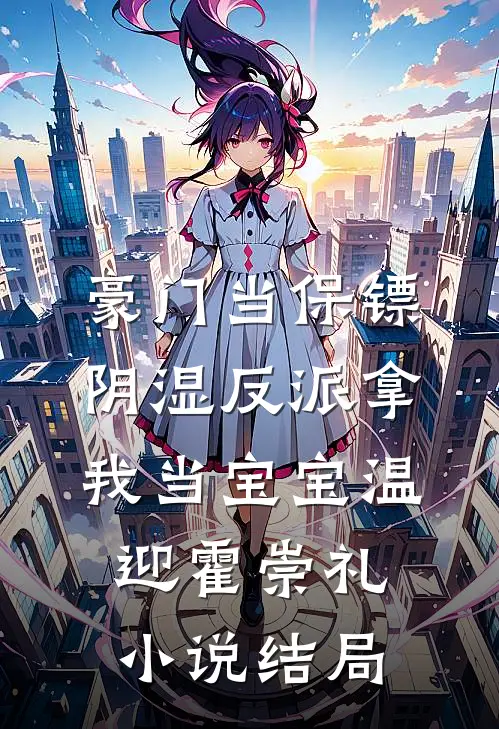 豪门当保镖，阴湿反派拿我当宝宝温迎霍崇礼小说结局