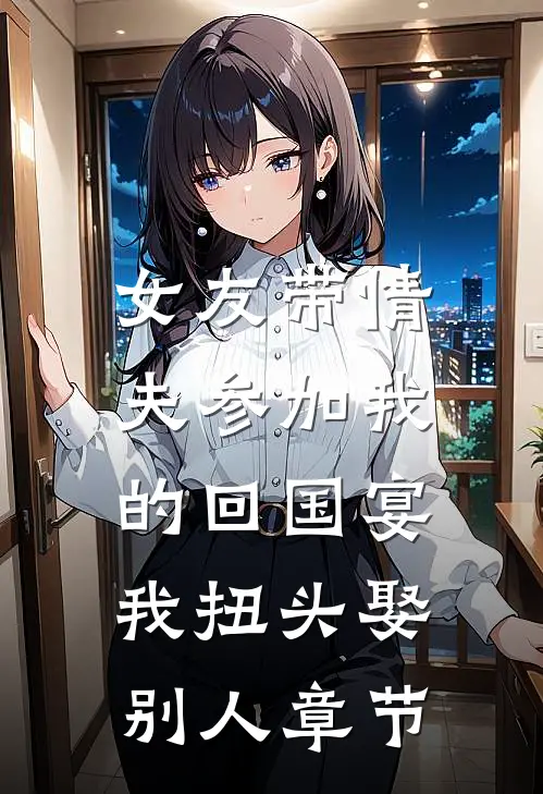 女友带情夫参加我的回国宴，我扭头娶别人章节