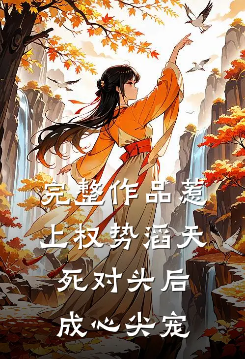 完整作品惹上权势滔天死对头后，成心尖宠