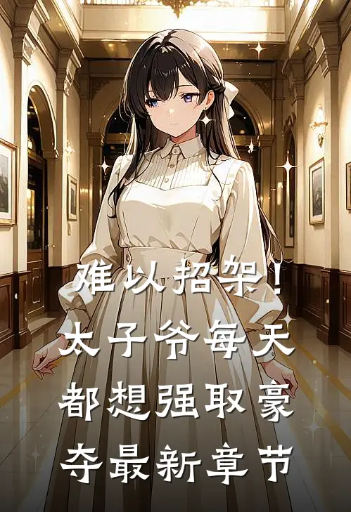 难以招架！太子爷每天都想强取豪夺最新章节