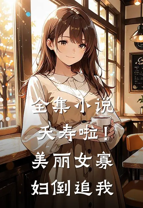 全集小说夭寿啦！美丽女寡妇倒追我