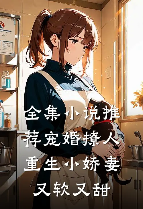 全集小说推荐宠婚撩人：重生小娇妻又软又甜