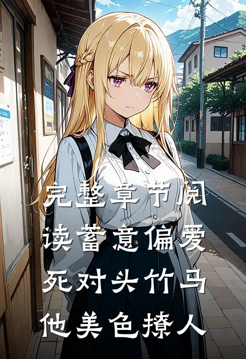 完整章节阅读蓄意偏爱，死对头竹马他美色撩人