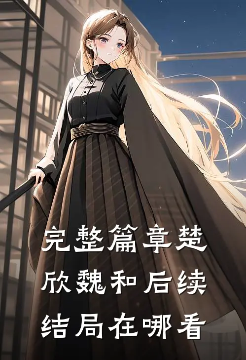 完整篇章楚欣魏和后续结局在哪看