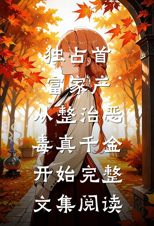 独占首富家产，从整治恶毒真千金开始完整文集阅读