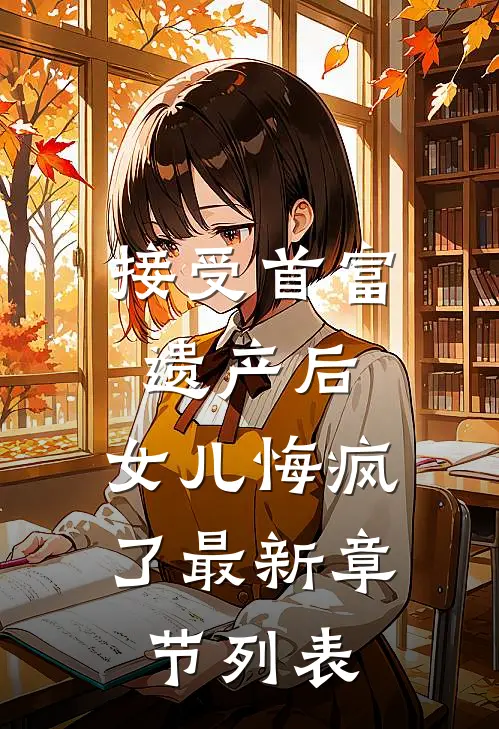 接受首富遗产后，女儿悔疯了最新章节列表