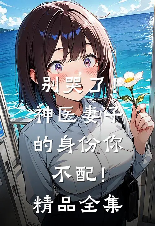 别哭了！神医妻子的身份你不配！精品全集