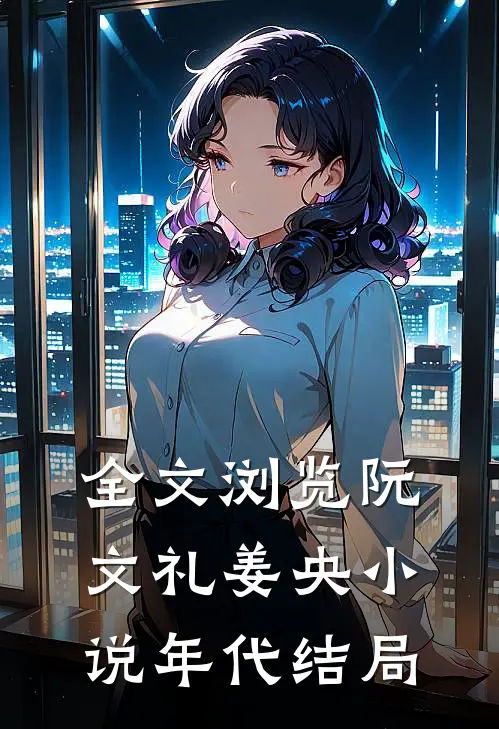 全文浏览阮文礼姜央小说年代结局