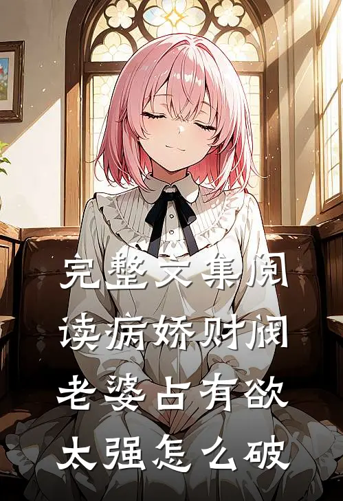 完整文集阅读病娇财阀老婆占有欲太强怎么破