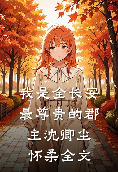 我是全长安最尊贵的郡主沈卿尘怀柔全文