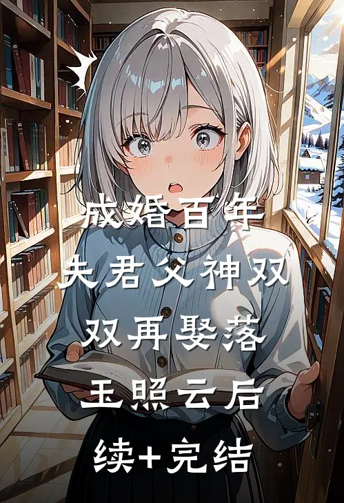成婚百年，夫君父神双双再娶落玉照云后续+完结