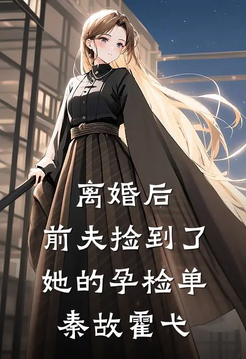 离婚后，前夫捡到了她的孕检单秦故霍弋