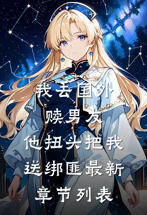 我去国外赎男友，他扭头把我送绑匪最新章节列表