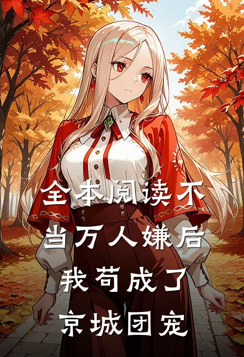 全本阅读不当万人嫌后，我苟成了京城团宠