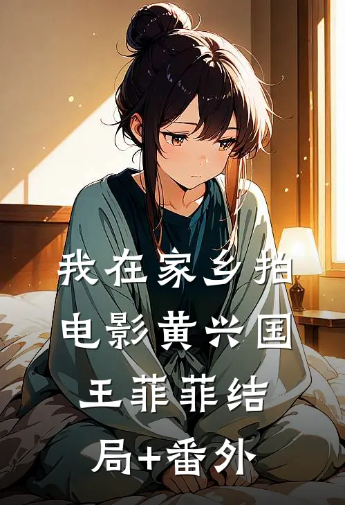 我在家乡拍电影黄兴国王菲菲结局+番外