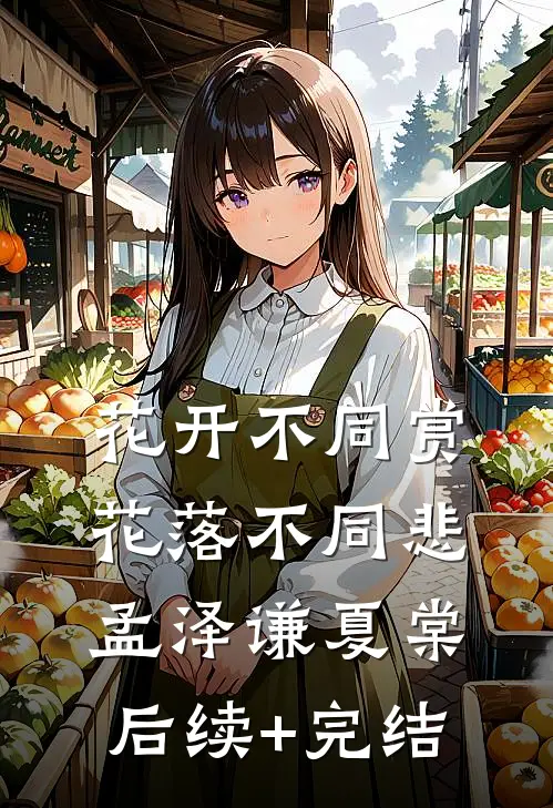 花开不同赏，花落不同悲孟泽谦夏棠后续+完结