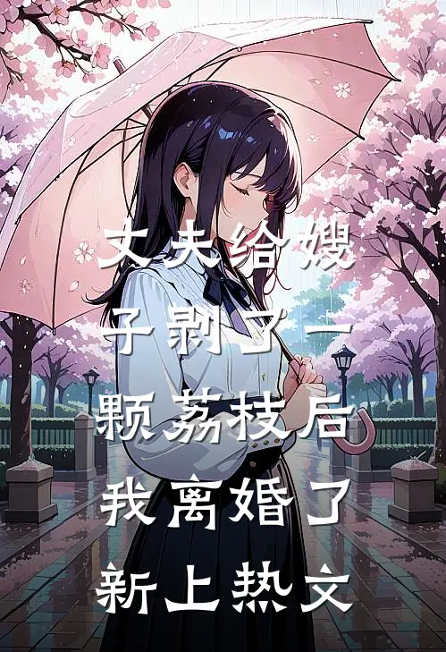 丈夫给嫂子剥了一颗荔枝后，我离婚了新上热文