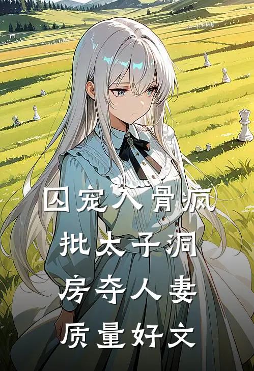 囚宠入骨疯批太子洞房夺人妻质量好文
