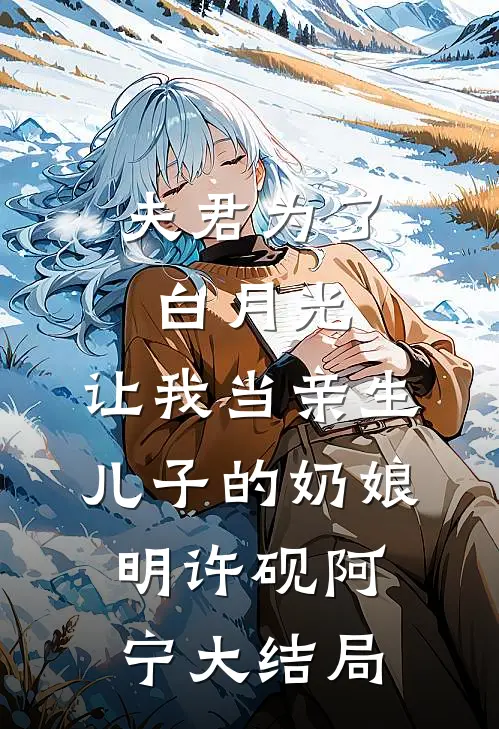 夫君为了白月光，让我当亲生儿子的奶娘明许砚阿宁大结局