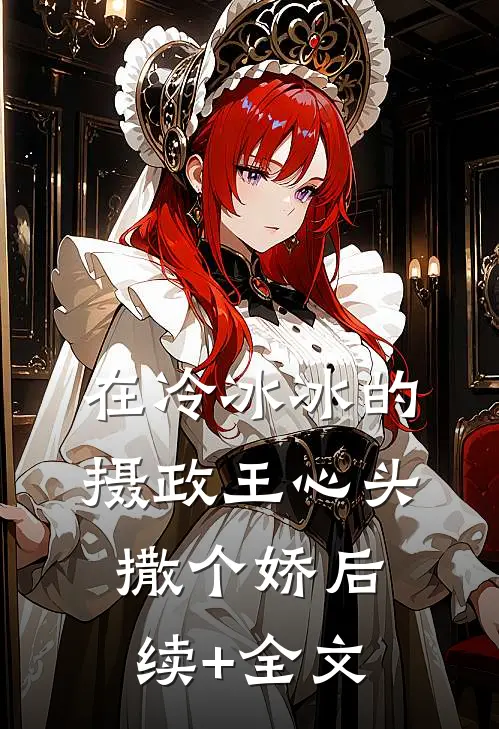 在冷冰冰的摄政王心头撒个娇后续+全文