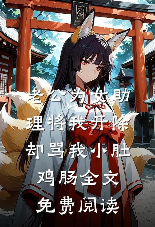老公为女助理将我开除，却骂我小肚鸡肠全文免费阅读