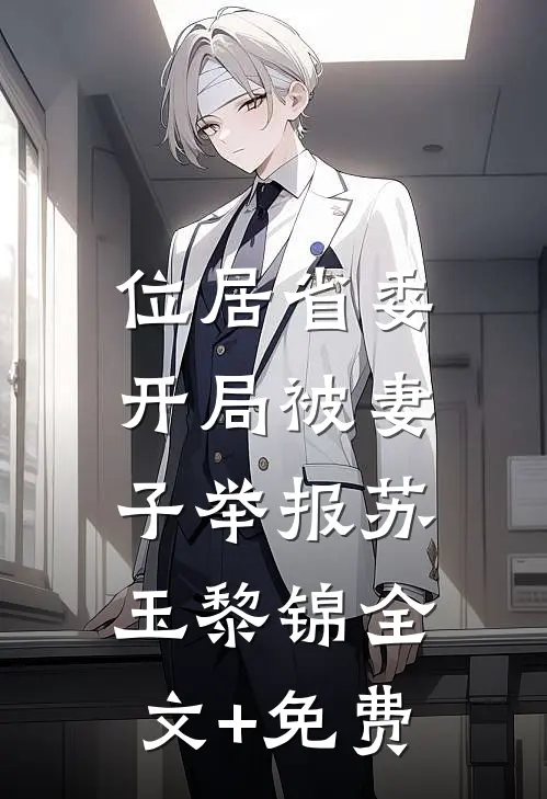 位居省委，开局被妻子举报苏玉黎锦全文+免费