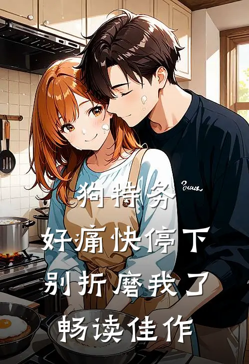 狗特务，好痛快停下，别折磨我了畅读佳作