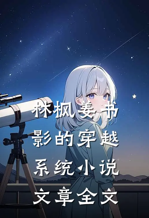 林枫姜书影的穿越系统小说文章全文