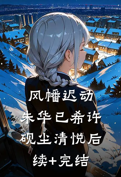 风幡迟动，朱华已希许砚尘清悦后续+完结