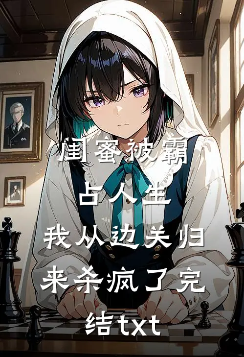 闺蜜被霸占人生，我从边关归来杀疯了完结txt