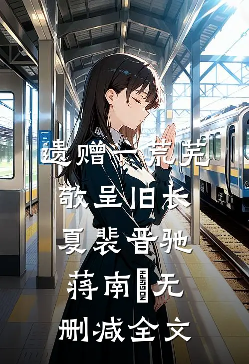 遗赠一荒芜，敬呈旧长夏裴晋驰蒋南娪无删减全文
