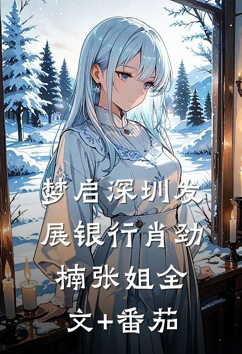 梦启深圳发展银行肖劲楠张姐全文+番茄