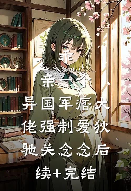 乖，亲一个，异国军痞大佬强制爱狄驰关念念后续+完结
