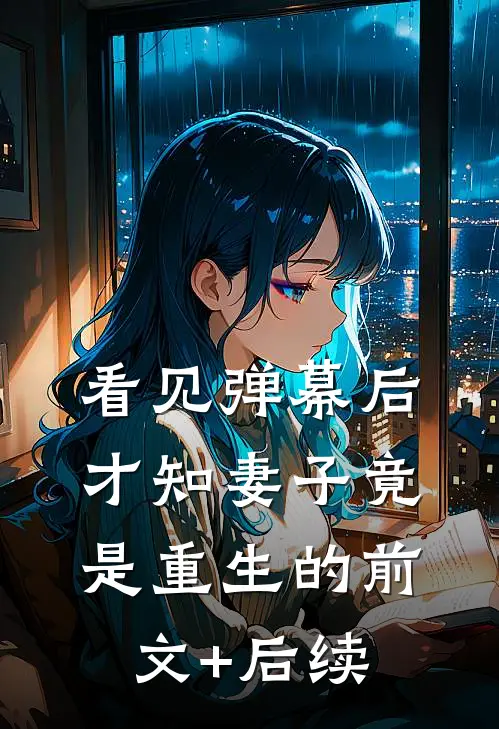 看见弹幕后，才知妻子竟是重生的前文+后续