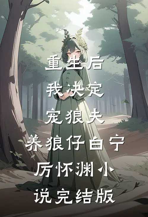 重生后，我决定宠狼夫，养狼仔白宁厉怀渊小说完结版
