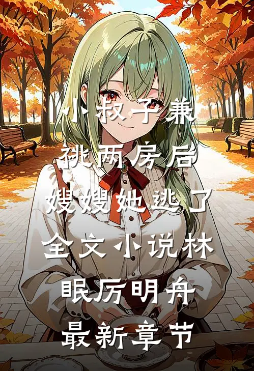 小叔子兼祧两房后，嫂嫂她逃了全文小说林眠厉明舟最新章节