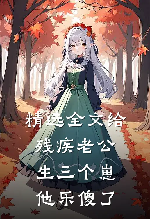 精选全文给残疾老公生三个崽，他乐傻了
