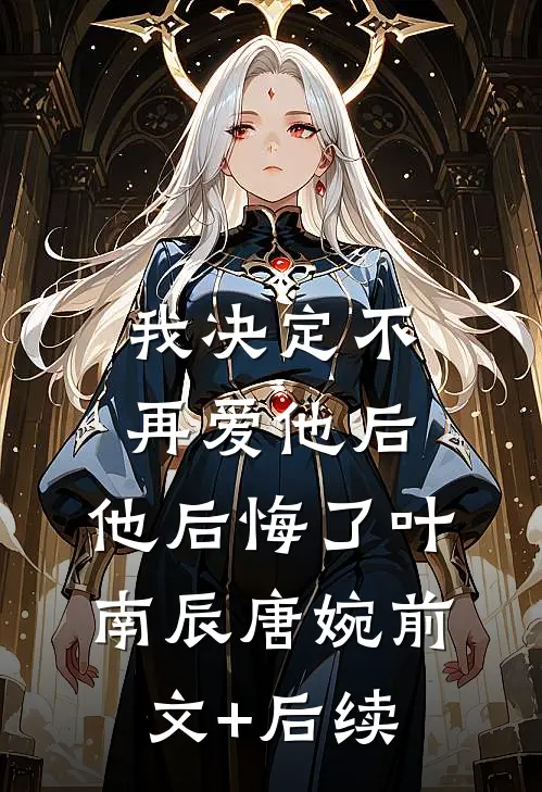 我决定不再爱他后，他后悔了叶南辰唐婉前文+后续