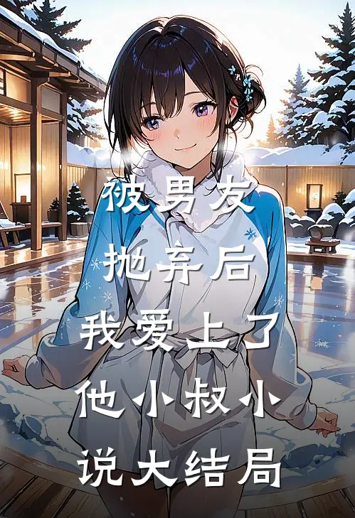 被男友抛弃后，我爱上了他小叔小说大结局