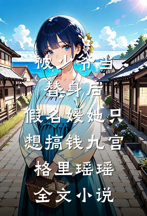 被少爷当替身后，假名媛她只想搞钱九宫格里瑶瑶全文小说
