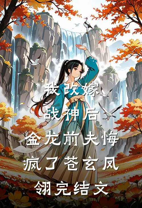 我改嫁战神后，金龙前夫悔疯了苍玄凤翎完结文