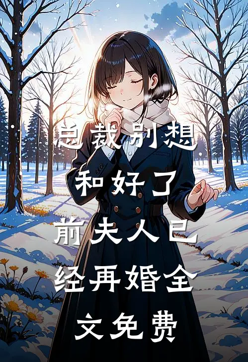 总裁别想和好了，前夫人已经再婚全文免费