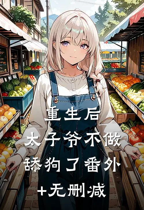 重生后，太子爷不做舔狗了番外+无删减