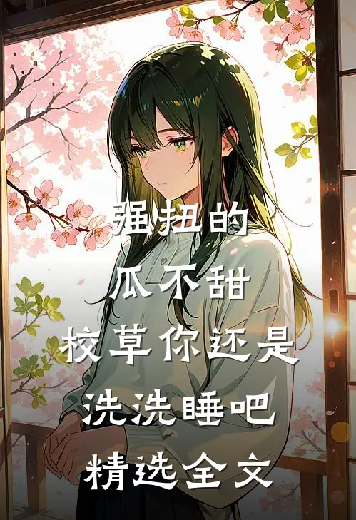强扭的瓜不甜，校草你还是洗洗睡吧精选全文