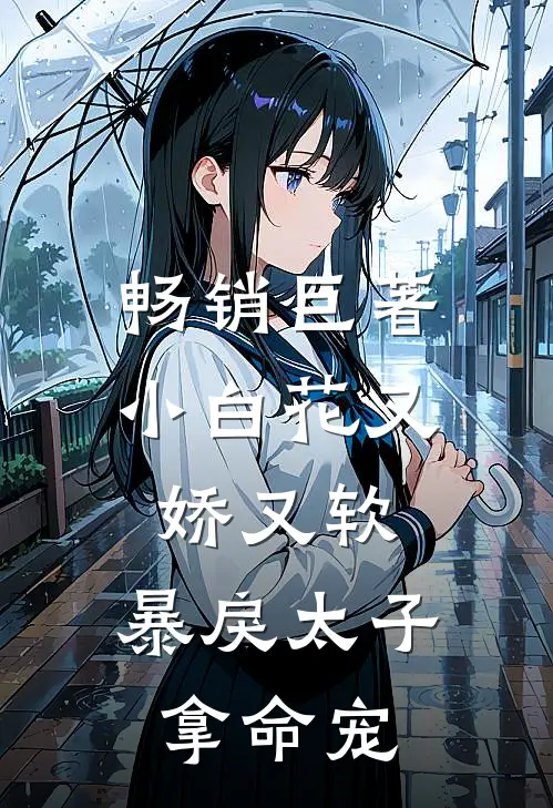 畅销巨著小白花又娇又软，暴戾太子拿命宠