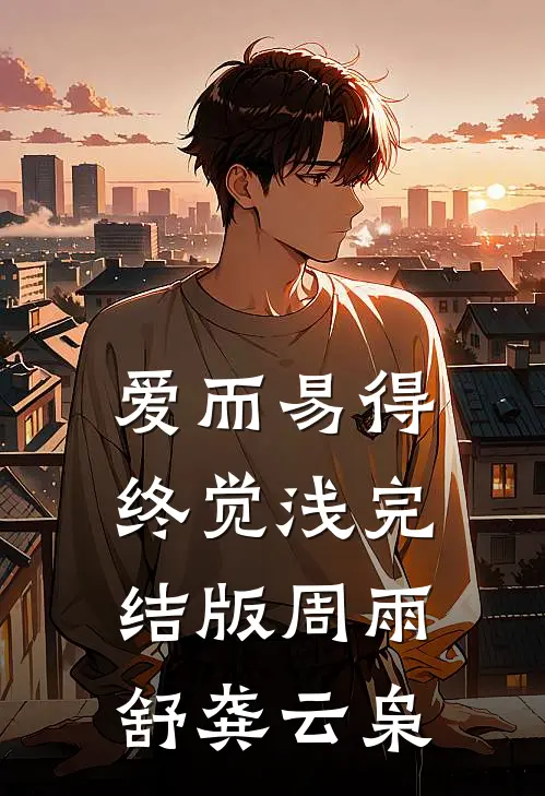 爱而易得终觉浅完结版周雨舒龚云枭