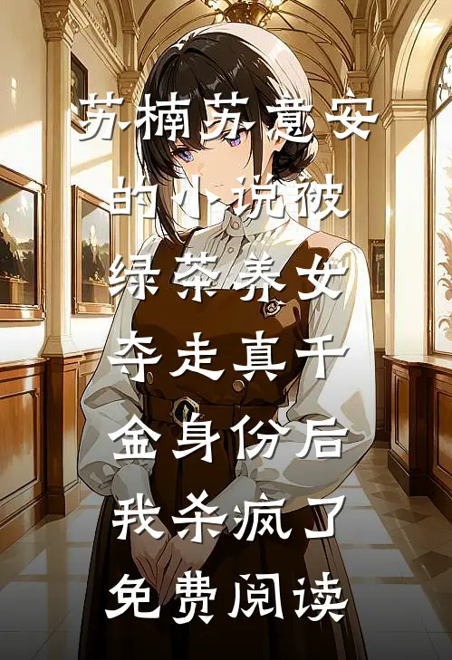 苏楠苏意安的小说被绿茶养女夺走真千金身份后，我杀疯了免费阅读