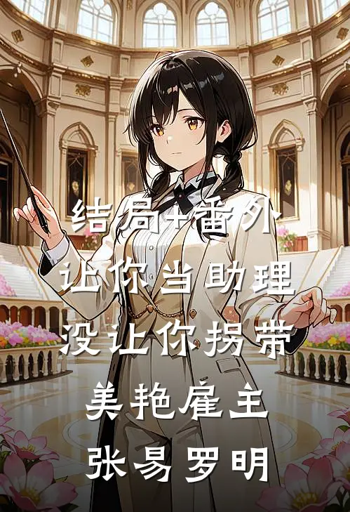结局+番外让你当助理，没让你拐带美艳雇主张易罗明