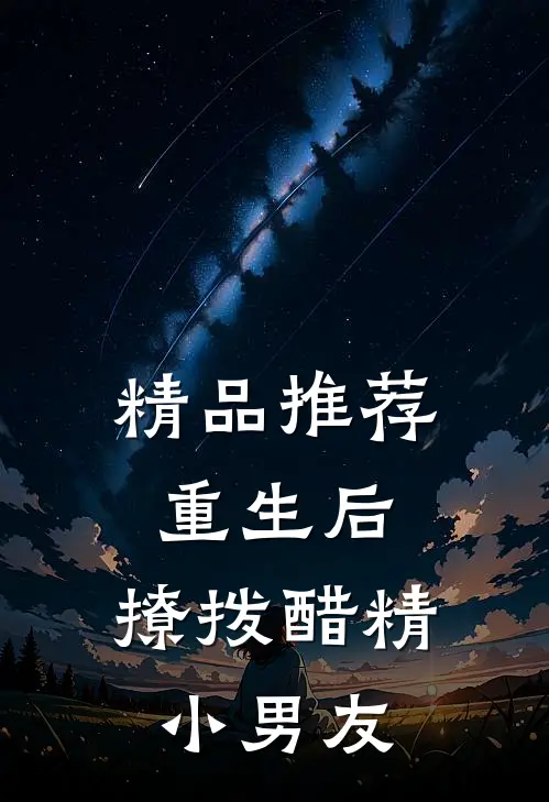 精品推荐重生后，撩拨醋精小男友